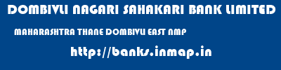 DOMBIVLI NAGARI SAHAKARI BANK LIMITED  MAHARASHTRA THANE DOMBIVLI EAST NMP  banks information 